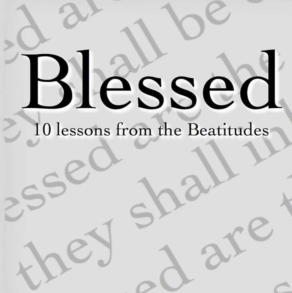 Blessed: 10 lessons from the Beatitudes